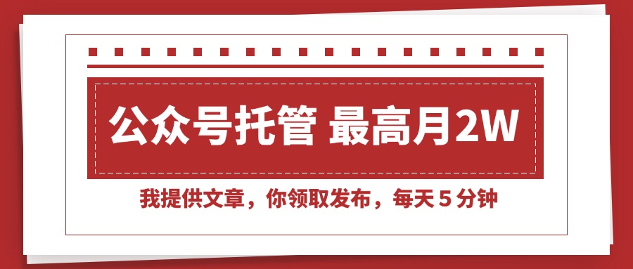 （15391期）【公众号托管 】我提供文章，你领取发布，每天５分钟，最高月入2W+-靠谱项目库