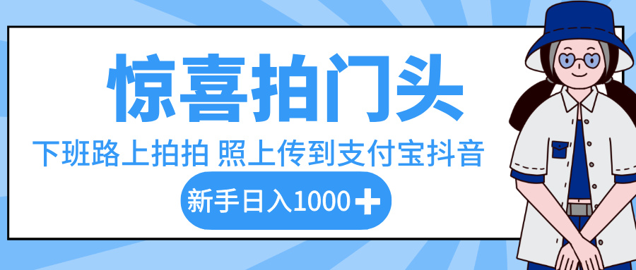 惊喜拍门头,下班路上拍拍照片,上传到支付宝和抖音新手日入 1000+-靠谱项目库