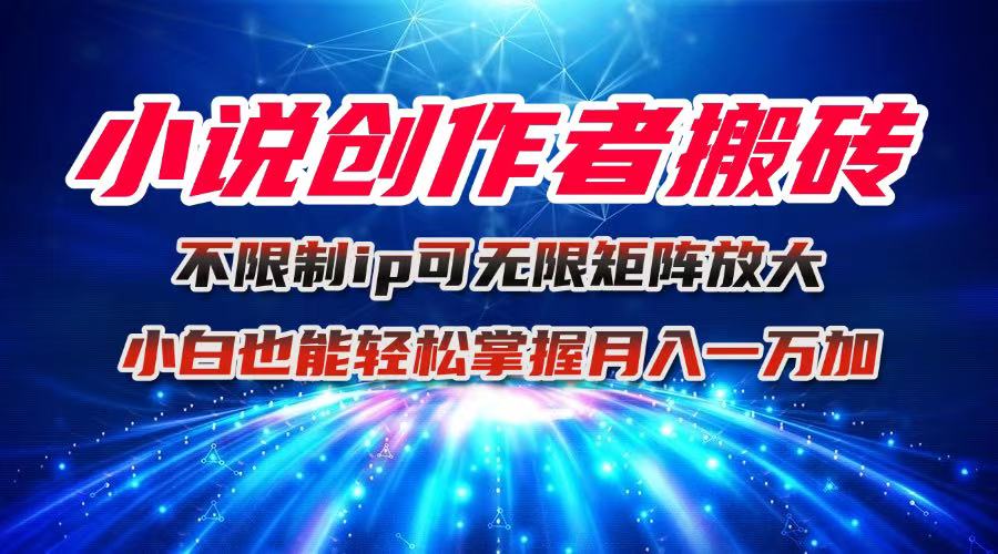 （16209期）小说创作者搬砖玩法，不限制IP简单无脑 可矩阵无限放大小白也能实现轻…-靠谱项目库
