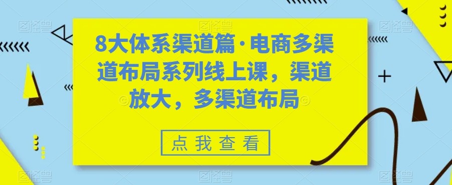 八大体系渠道篇·电商多渠道布局系列线上课,渠道放大,多渠道布局 八大体系渠道篇·电商多渠道布局系列线上课,渠道放大,多渠道布局