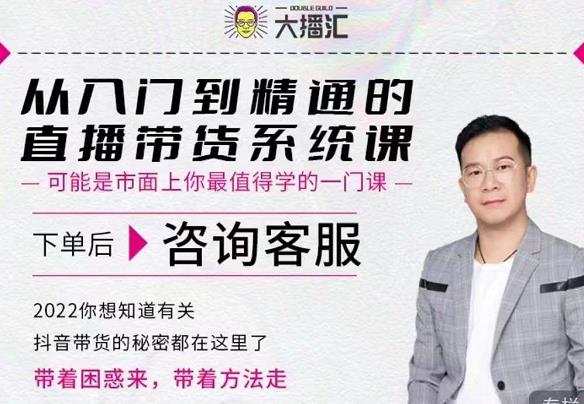 大播汇从入门到精通的直播带货系统课，四大导师，带你玩转抖音直播带货-靠谱项目库