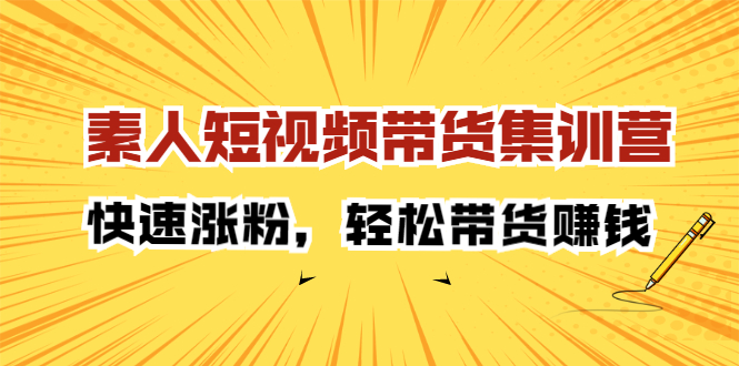 素人短视频带货集训营：快速涨粉，轻松带货赚钱-靠谱项目库