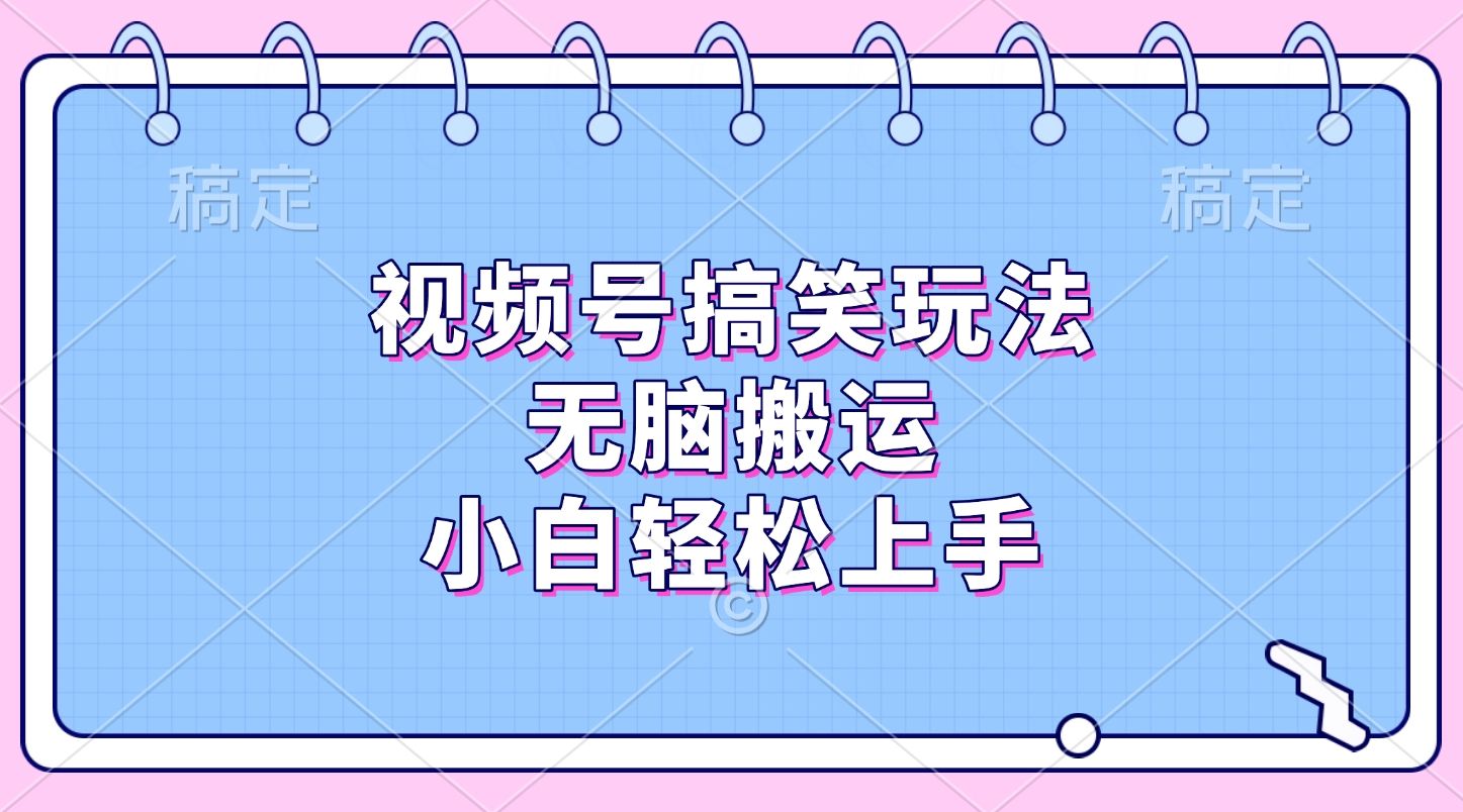视频号搞笑玩法,无脑搬运,小白轻松上手-靠谱项目库
