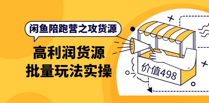 闲鱼陪跑营之攻货源：高利润货源批量玩法，月入过万实操（价值498）-靠谱项目库