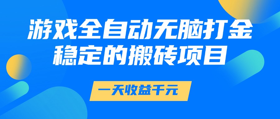（14971期）游戏全自动无脑打金，一天收益1000+，稳定的搬砖项目-靠谱项目库
