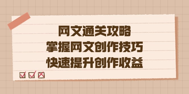 网文.通关攻略，掌握网文创作技巧，快速提升创作收益-靠谱项目库
