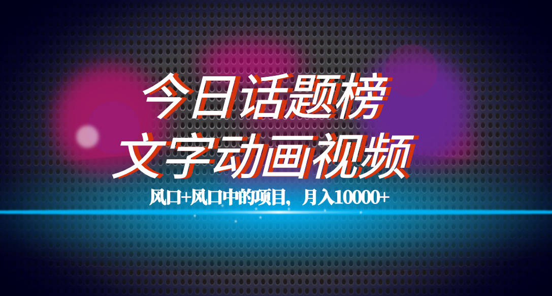 全网首发文字动画视频+今日话题2.0项目教程,平台扶持流量,月入五位数-靠谱项目库