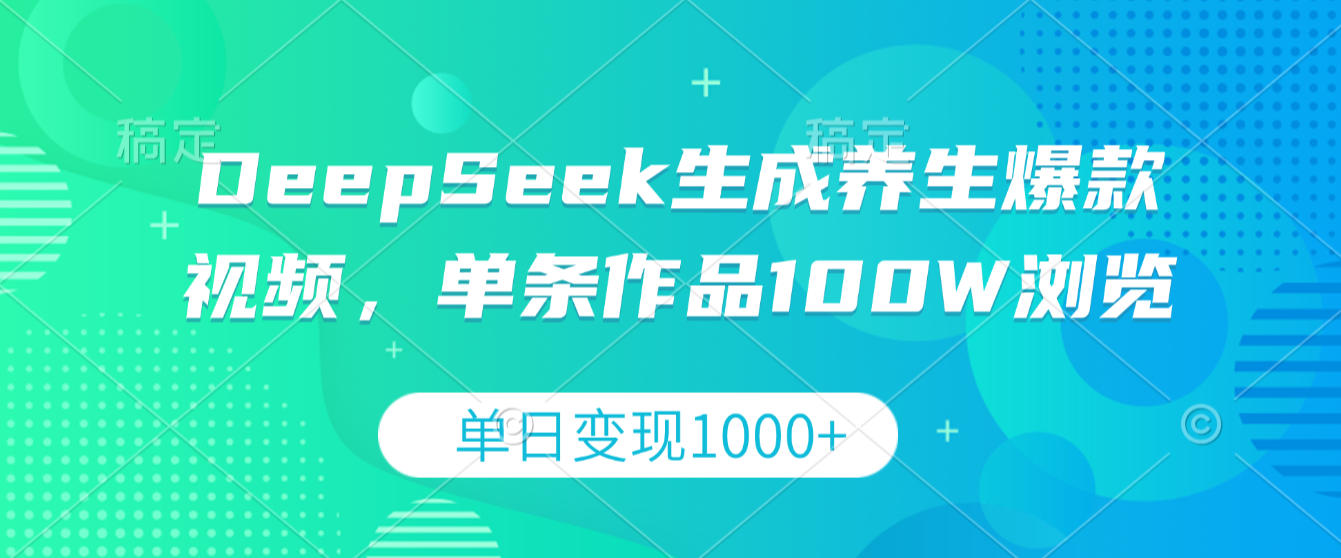 DeepSeek生成养生爆款视频,单条作品100W浏览,单日变现1000+-靠谱项目库