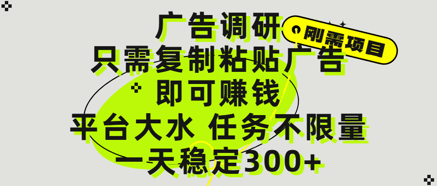 广告调研项目,只需复制粘贴广告即可赚钱,平台大水,任务不限量,一天300+-靠谱项目库