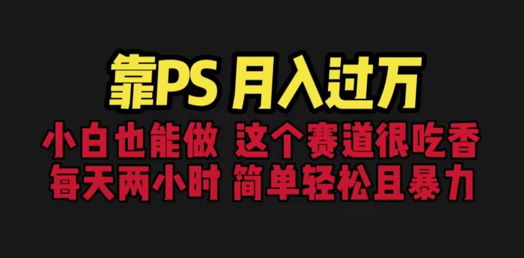 靠PS月入过万 小白做这个赛道很吃香 每天2小时，简单且暴利（教学+170G资料-靠谱项目库