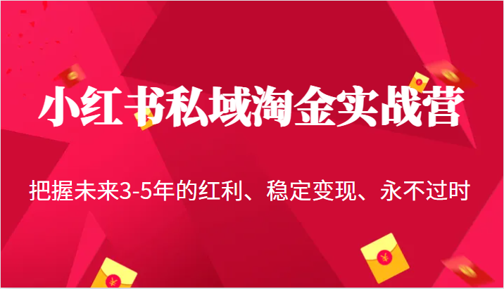 小红书私域淘金实战营,把握未来3-5年的红利、稳定变现、永不过时-靠谱项目库