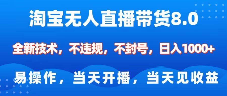 淘宝无人直播带货8.0    全新技术，不违规，不封号，纯小白易操作，当天开播，当天见收益，日入1000+-靠谱项目库