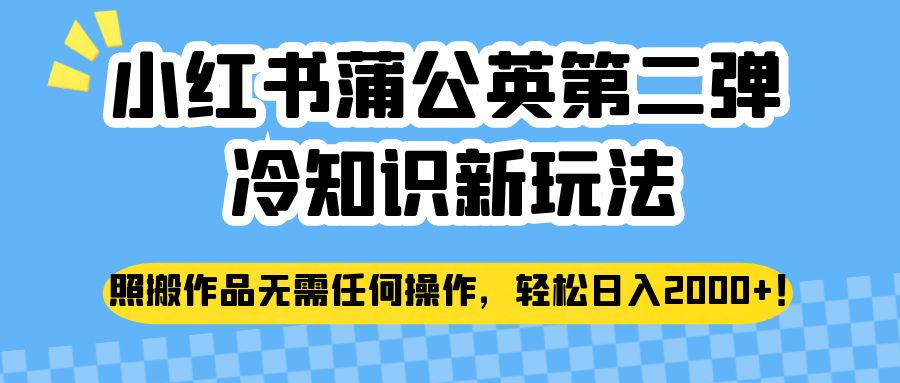 小红书蒲公英第二弹冷知识新玩法，照搬作品无需任何操作，轻松日入2000+！-靠谱项目库
