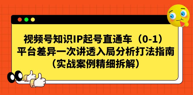 视频号-知识IP起号直通车(0-1)平台差异一次讲透入局分析打法指南 视频号-知识IP起号直通车(0-1)平台差异一次讲透入局分析打法指南