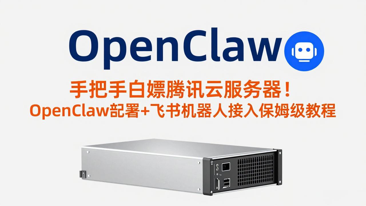 （17556期）手把手白嫖腾讯云服务器！OpenClaw部署+飞书机器人接入保姆级教程-靠谱项目库