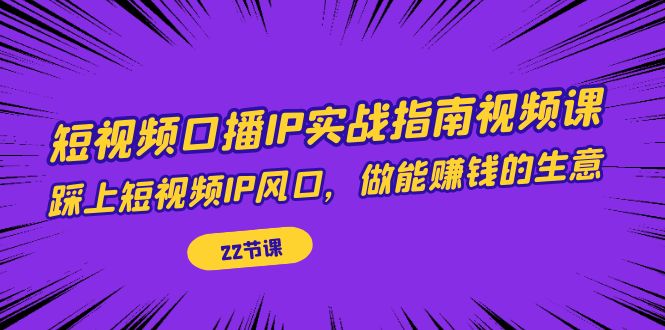 短视频口播IP实战指南视频课,踩上短视频IP风口,做能赚钱的生意(22节课) 短视频口播IP实战指南视频课,踩上短视频IP风口,做能赚钱的生意(22节课)