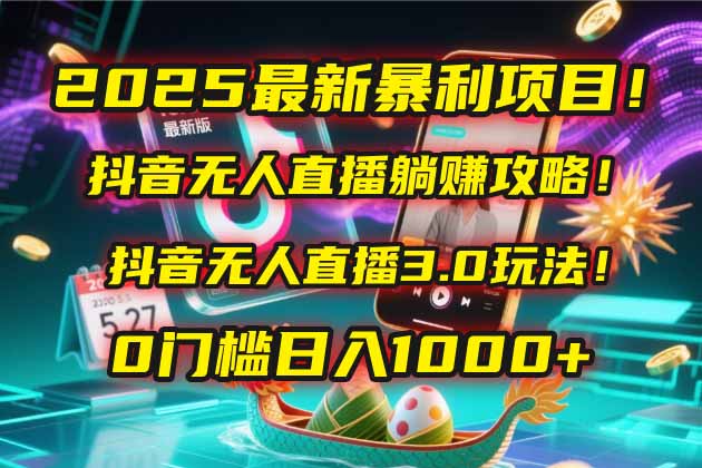 （14904期）2025最新暴利项目！抖音无人直播躺赚攻略！抖音无人直播3.0玩法！0门槛…-靠谱项目库