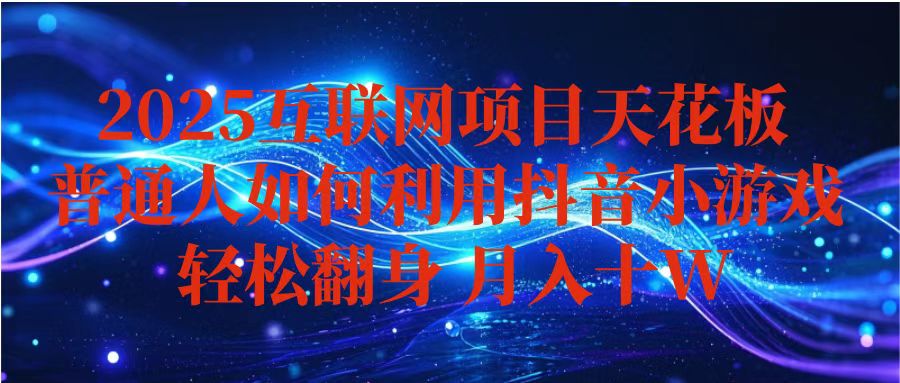 （16299期）抖音小游戏变现玩法，小白也能月入躺赚10w+ ，长期稳定，可矩阵放大-靠谱项目库
