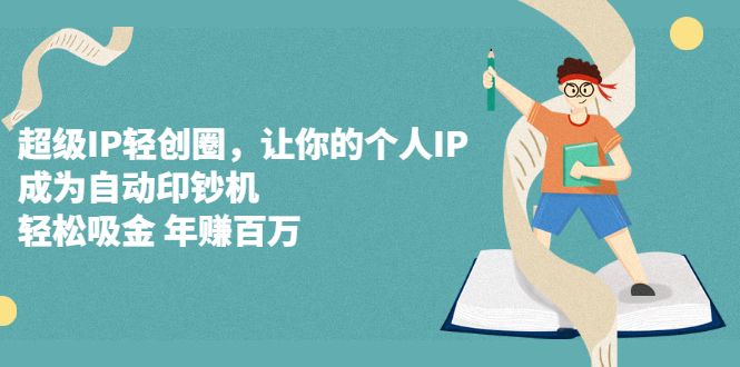 超级IP轻创圈，让你的个人IP，成为自动印钞机-靠谱项目库