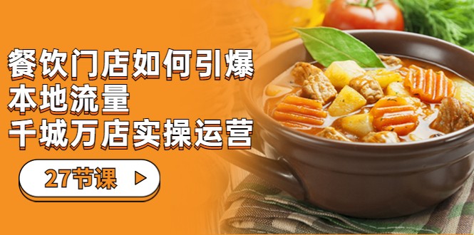 餐饮门店-如何引爆本地流量，千城万店实操运营（27节视频课）-靠谱项目库
