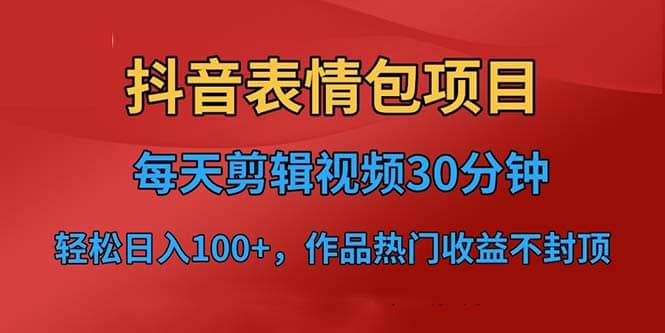 抖音表情包项目,每天剪辑表情包上传短视频平台,日入3位数+已实操跑通-靠谱项目库