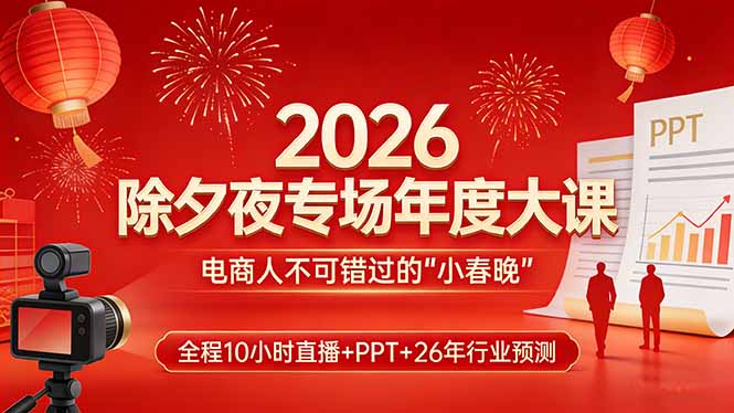 （17450期）2026除夕夜专场年度大课，全程10小时直播+PPT+26年行业预测，是电商人不可错过的“小春晚”-靠谱项目库
