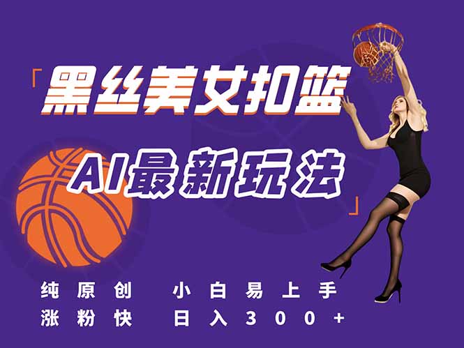 （15062期）最新AI生成美女扣篮视频，纯原创，小白轻松上手掌握流量秘籍，日入300+-靠谱项目库
