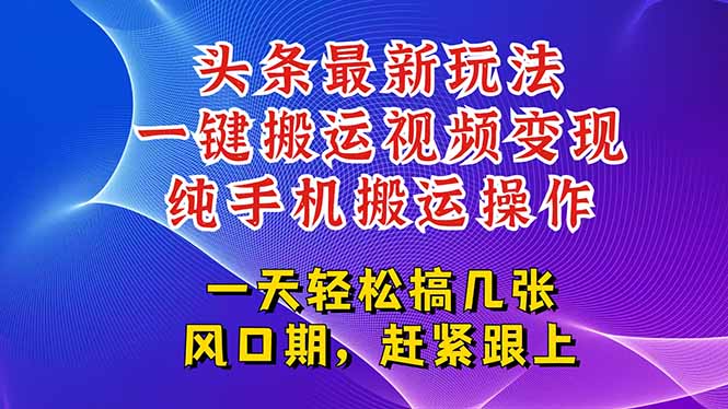 （15237期）今日头条最新玩法，一键搬运视频也能轻松变现，随随便便就爆百万流量，…-靠谱项目库