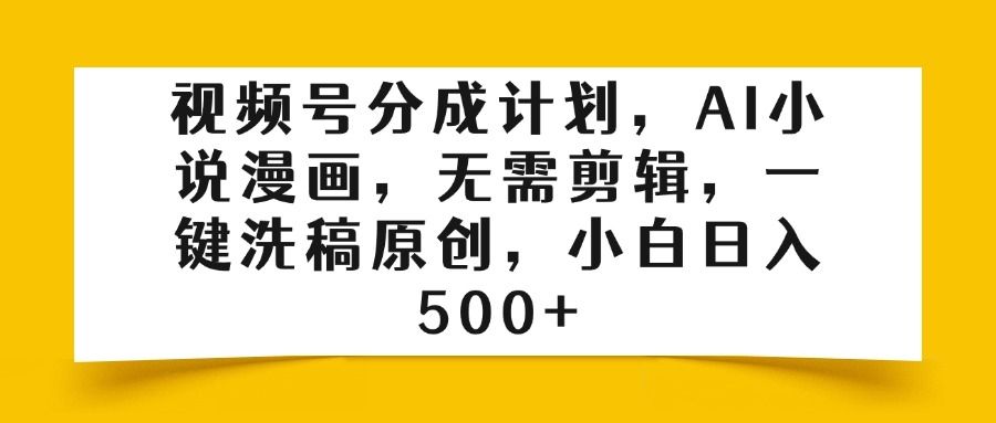 视频号分成计划,AI小说漫画,无需剪辑,一键洗稿原创,小白日入500+-靠谱项目库