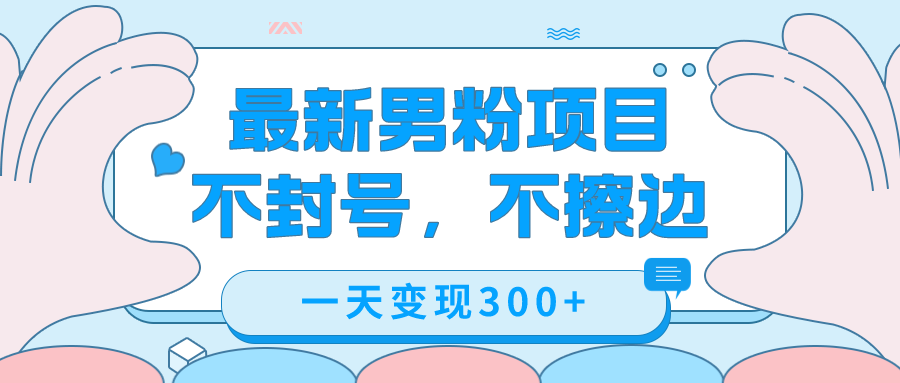 最新男粉变现，不擦边，不封号，日入300+（附1360张美女素材）-靠谱项目库