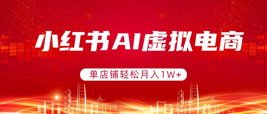(17507期)小红书AI虚拟电商,单店铺轻松月入1W+,可矩阵运营-靠谱项目库