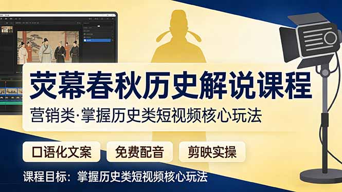 （17686期）荧幕春秋历史(营销类）解说课程：口语化文案+免费配音+剪映实操，掌握历史类短视频核心玩法-靠谱项目库