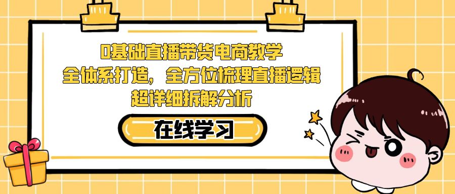 0基础直播带货电商教学:全体系打造,全方位梳理直播逻辑,超详细拆解分析-靠谱项目库