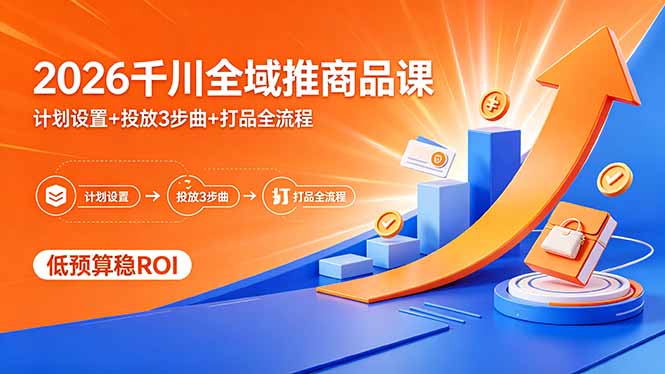 (18275期)2026千川全域推商品课,计划设置+投放3步曲+打品全流程,低预算稳ROI-靠谱项目库