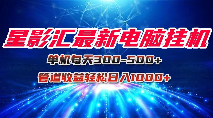 (15003期)星影汇最新电脑挂机单机每天300+团队管道收益轻松日入1000+-靠谱项目库