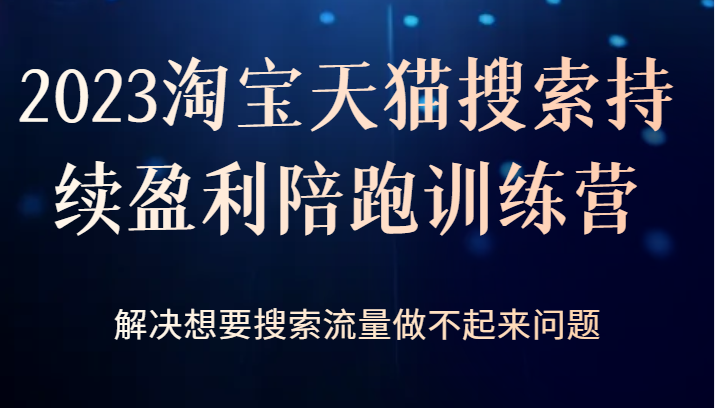 2023淘宝天猫搜索持续盈利陪跑训练营，解决想要搜索流量做不起来问题-靠谱项目库