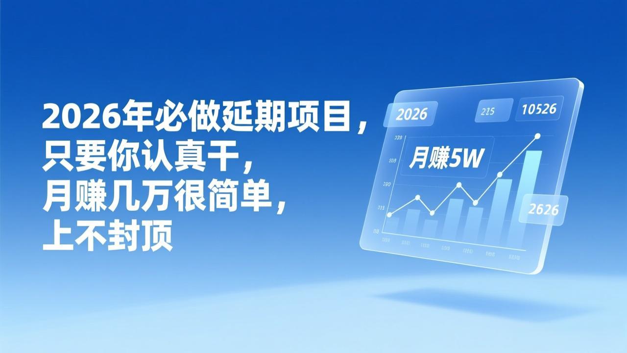 （17187期）2026年延期项目，只要你认真干，月赚几万很简单，上不封顶-靠谱项目库