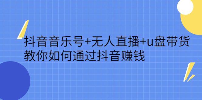 抖音音乐号+无人直播+u盘带货，教你如何通过抖音赚钱-靠谱项目库