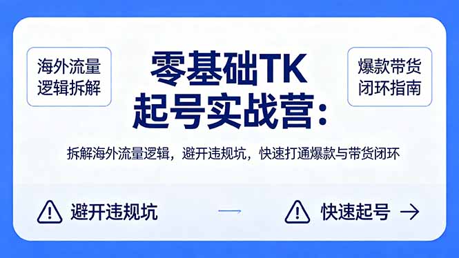 (18189期)零基础 TK 起号实战营:拆解海外流量逻辑,避开违规坑,快速打通爆款与带货闭环-靠谱项目库