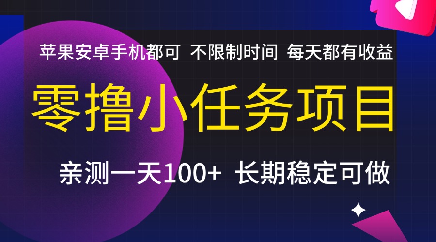 零撸小任务项目,不限制时间,每天都有收益,苹果安卓手机都可,亲测一天100+,长期稳定可做-靠谱项目库