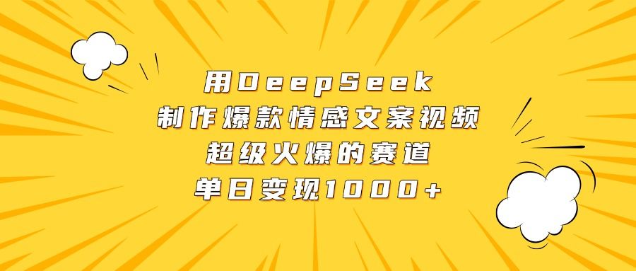 用DeepSeek制作爆款情感文案视频,超级火爆的赛道,单日变现1000+-靠谱项目库