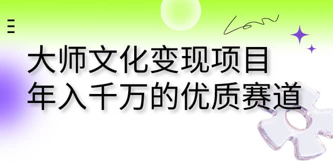 大师文化变现项目 年入千万的优质赛道-靠谱项目库