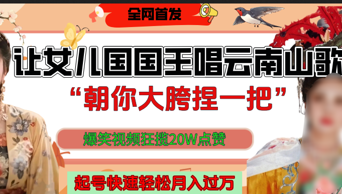 让女儿国国王开口唱云南山歌“朝你大垮捏一把”,爆笑视频狂揽点赞20W,熟练后起号快轻松月入过万!-靠谱项目库