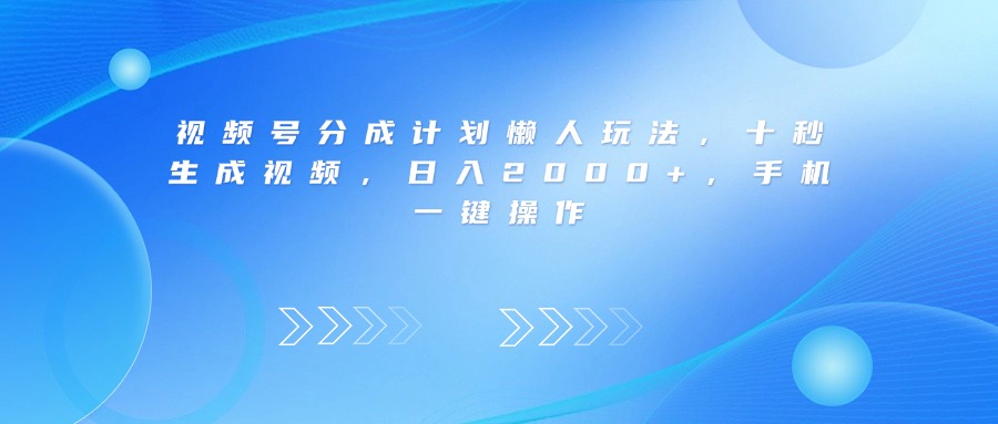 视频号分成计划懒人玩法，十秒生成视频，日入2000+，手机一键操作-靠谱项目库