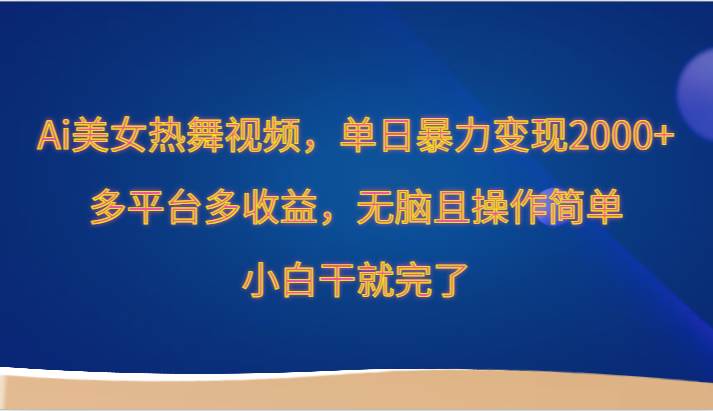 Ai美女热舞视频，单日暴力变现2000+，多平台多收益，无脑且操作简单，小白干就完了-靠谱项目库