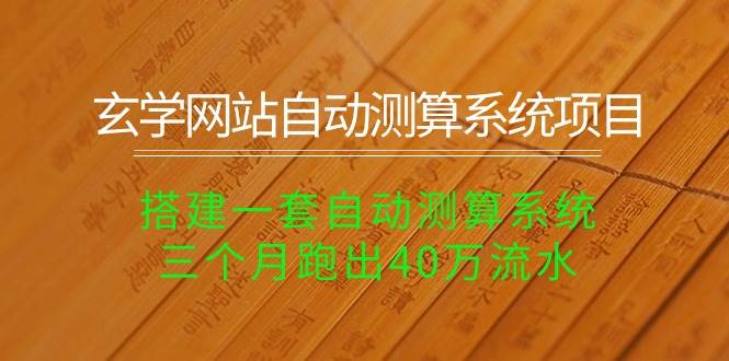 玄学网站自动测算系统项目：搭建一套自动测算系统，三个月跑出40万流水-靠谱项目库