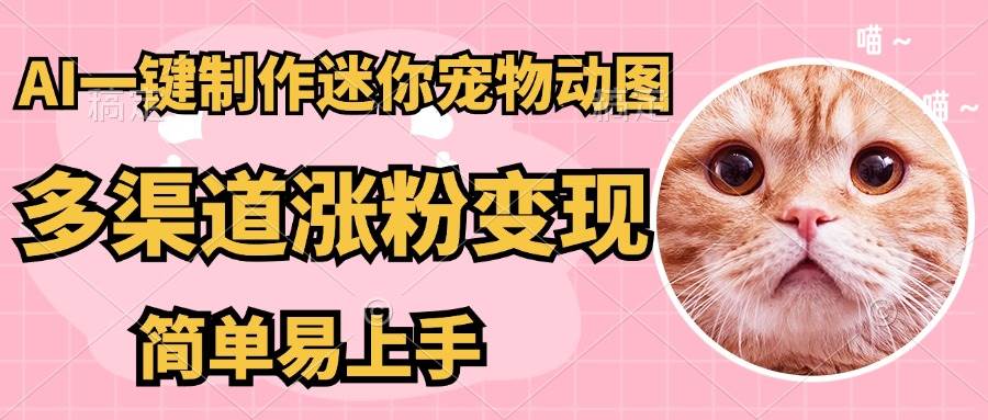 （14384期）AI搬砖一件制作超迷你宠物图，5分钟一个成品，多渠道引流涨粉变现，简...-靠谱项目库