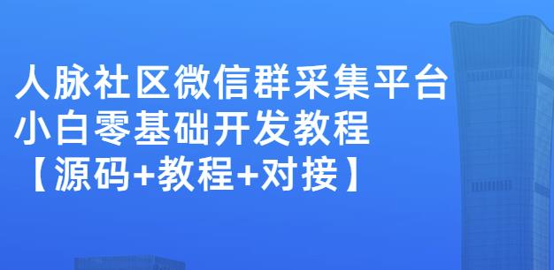 外面卖1000的人脉社区微信群采集平台小白0基础开发教程【源码+教程+对接】-靠谱项目库