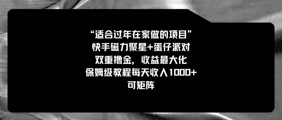 （8797期）适合过年在家做的项目，快手磁力+蛋仔派对，双重撸金，收益最大化 保姆...-靠谱项目库