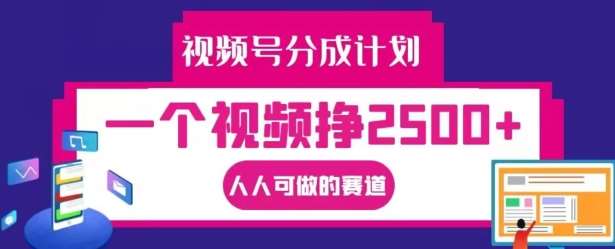 视频号分成计划，一个视频挣2500+，人人可做的赛道【揭秘】-靠谱项目库